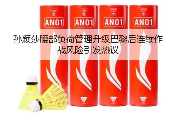 孙颖莎腰部负荷管理升级巴黎后连续作战风险引发热议